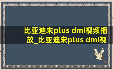 比亚迪宋plus dmi视频播放_比亚迪宋plus dmi视频播放格式